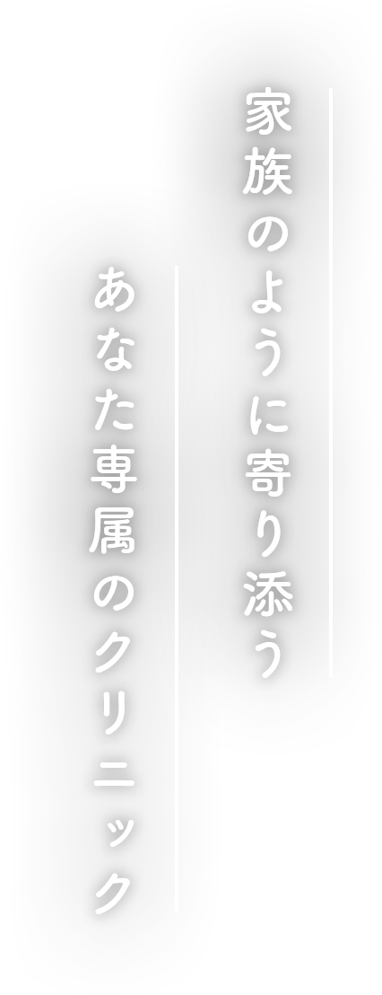 家族のように寄り添う あなた専属のクリニック