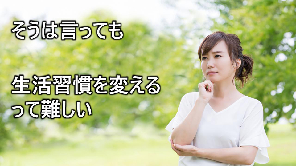 そうは言っても生活習慣を変えるって難しい